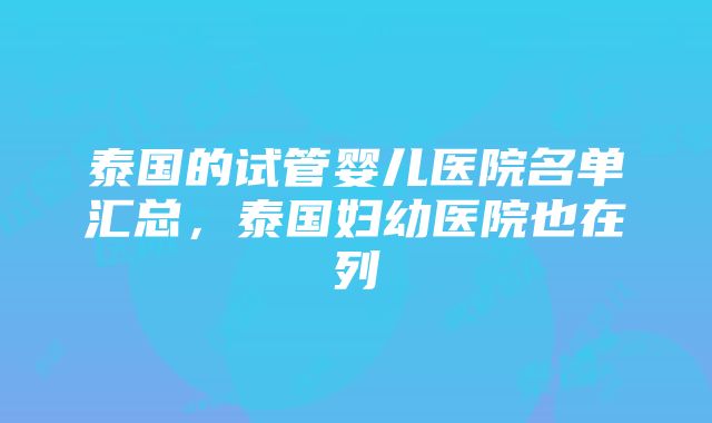 泰国的试管婴儿医院名单汇总，泰国妇幼医院也在列