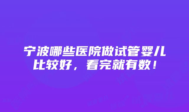 宁波哪些医院做试管婴儿比较好，看完就有数！