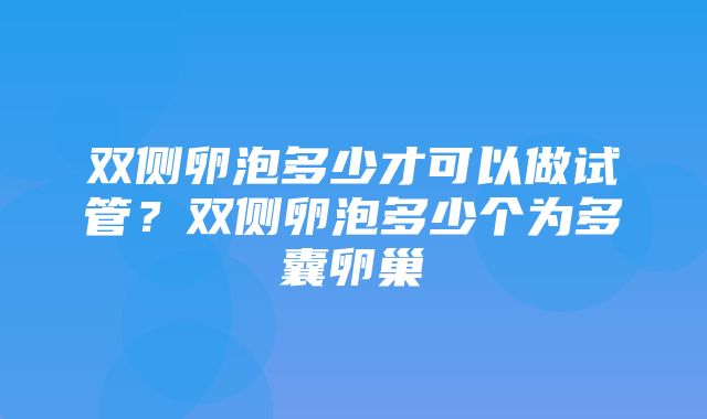 双侧卵泡多少才可以做试管？双侧卵泡多少个为多囊卵巢