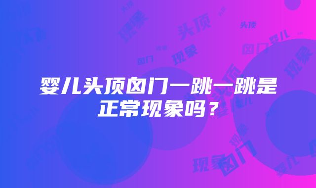 婴儿头顶囟门一跳一跳是正常现象吗？