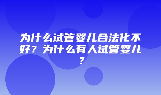 为什么试管婴儿合法化不好？为什么有人试管婴儿？