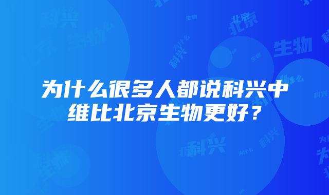 为什么很多人都说科兴中维比北京生物更好？