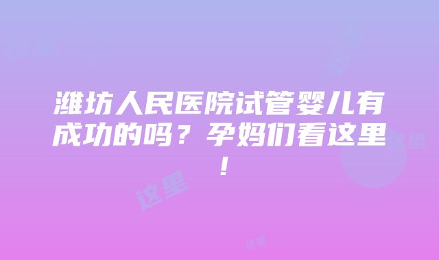 潍坊人民医院试管婴儿有成功的吗？孕妈们看这里！