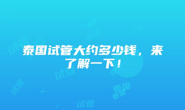 泰国试管大约多少钱，来了解一下！