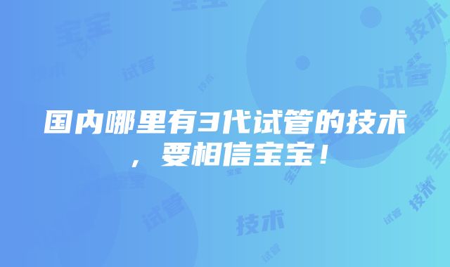 国内哪里有3代试管的技术，要相信宝宝！