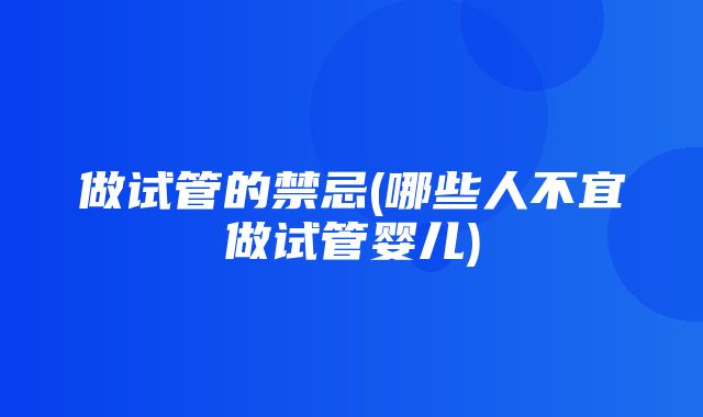 做试管的禁忌(哪些人不宜做试管婴儿)