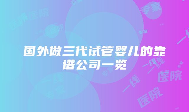 国外做三代试管婴儿的靠谱公司一览