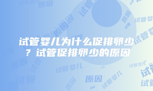 试管婴儿为什么促排卵少？试管促排卵少的原因