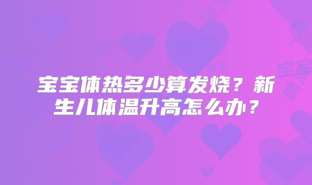 宝宝体热多少算发烧？新生儿体温升高怎么办？