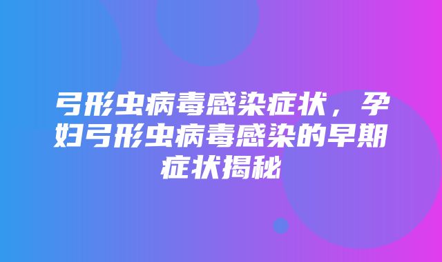 弓形虫病毒感染症状，孕妇弓形虫病毒感染的早期症状揭秘