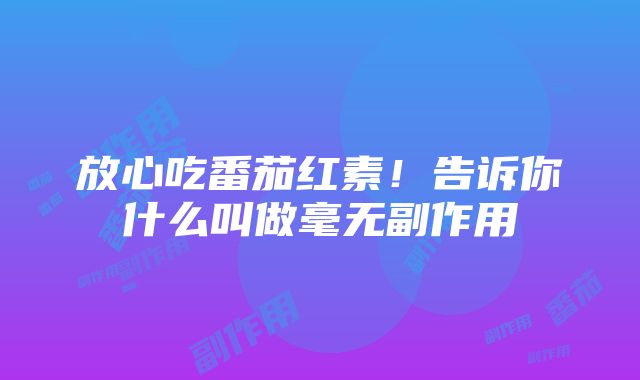 放心吃番茄红素！告诉你什么叫做毫无副作用