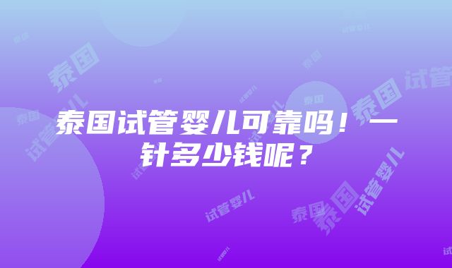 泰国试管婴儿可靠吗！一针多少钱呢？