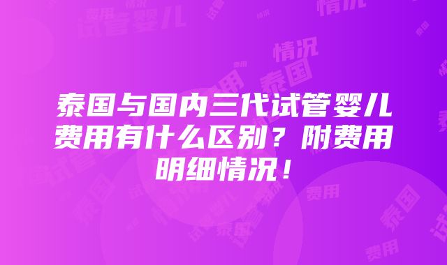 泰国与国内三代试管婴儿费用有什么区别？附费用明细情况！