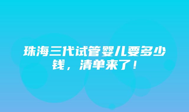 珠海三代试管婴儿要多少钱，清单来了！