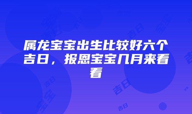 属龙宝宝出生比较好六个吉日，报恩宝宝几月来看看