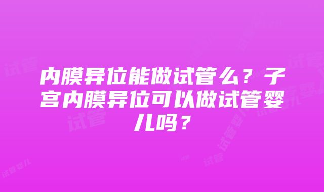 内膜异位能做试管么？子宫内膜异位可以做试管婴儿吗？