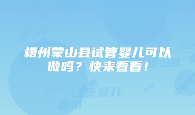 梧州蒙山县试管婴儿可以做吗？快来看看！