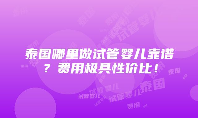 泰国哪里做试管婴儿靠谱？费用极具性价比！