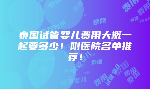 泰国试管婴儿费用大概一起要多少！附医院名单推荐！