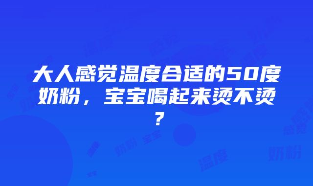 大人感觉温度合适的50度奶粉，宝宝喝起来烫不烫？