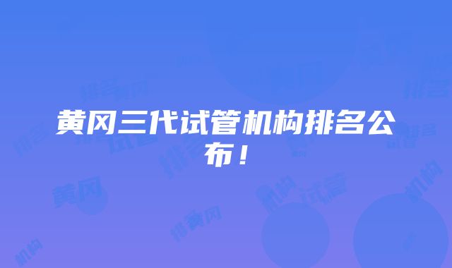 黄冈三代试管机构排名公布！