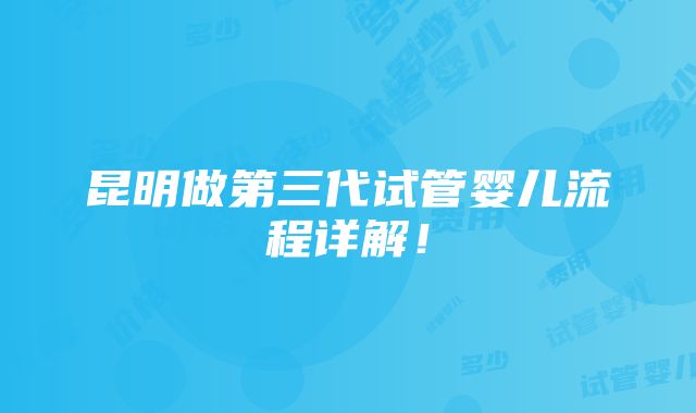 昆明做第三代试管婴儿流程详解！