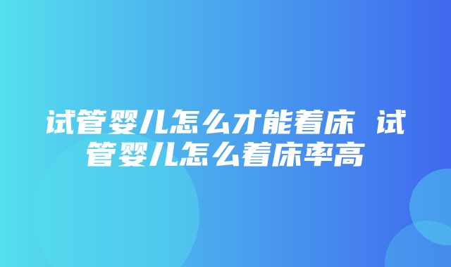 试管婴儿怎么才能着床 试管婴儿怎么着床率高