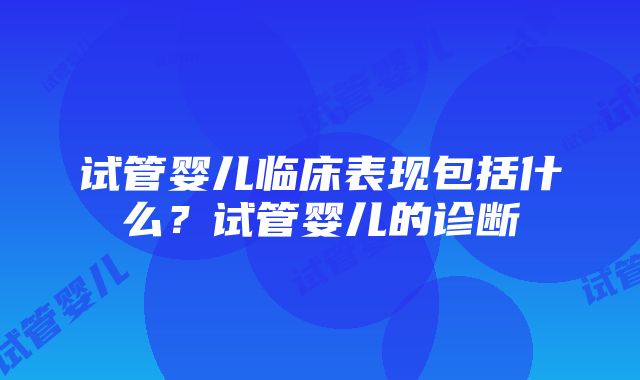 试管婴儿临床表现包括什么？试管婴儿的诊断