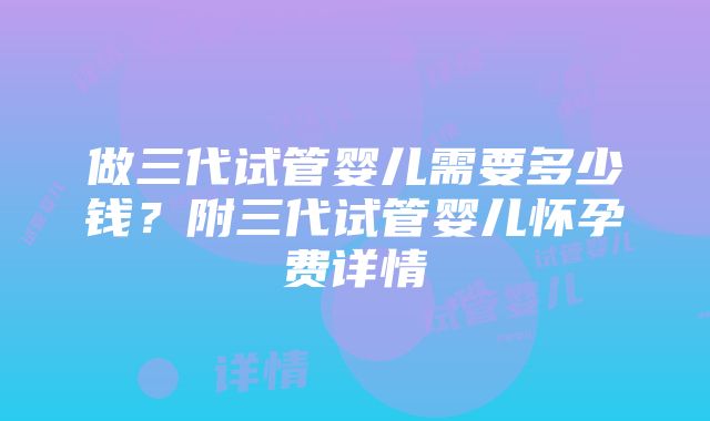 做三代试管婴儿需要多少钱？附三代试管婴儿怀孕费详情