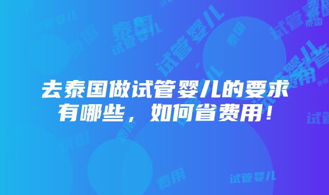 去泰国做试管婴儿的要求有哪些，如何省费用！