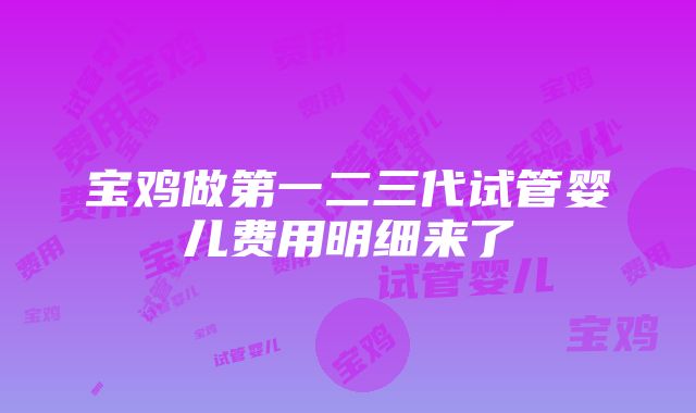 宝鸡做第一二三代试管婴儿费用明细来了