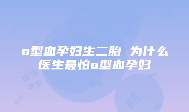 o型血孕妇生二胎 为什么医生最怕o型血孕妇