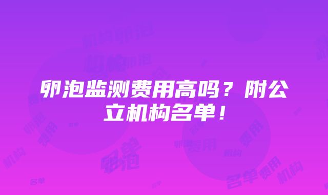 卵泡监测费用高吗？附公立机构名单！