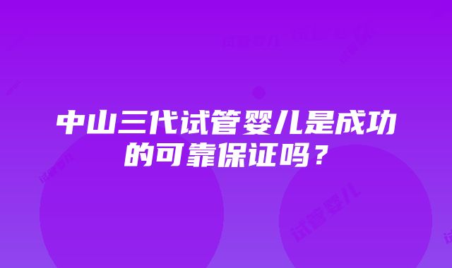 中山三代试管婴儿是成功的可靠保证吗？