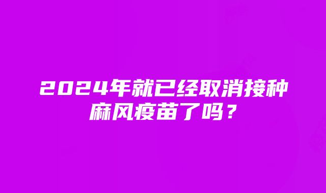 2024年就已经取消接种麻风疫苗了吗？