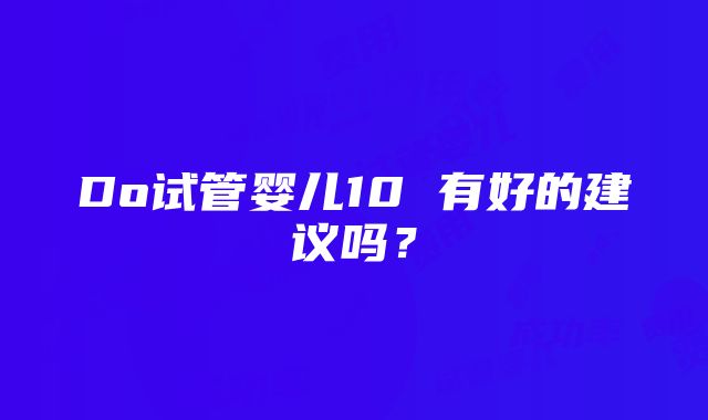 Do试管婴儿10 有好的建议吗？