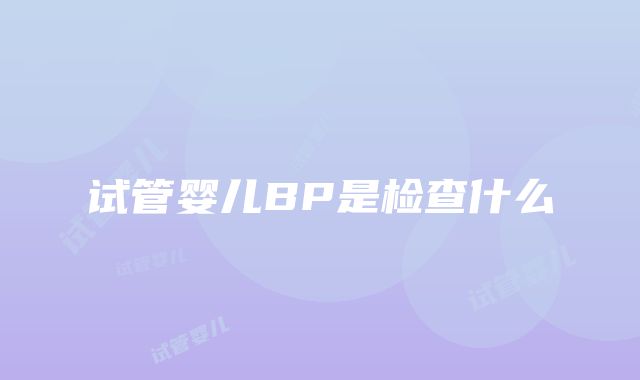 试管婴儿BP是检查什么