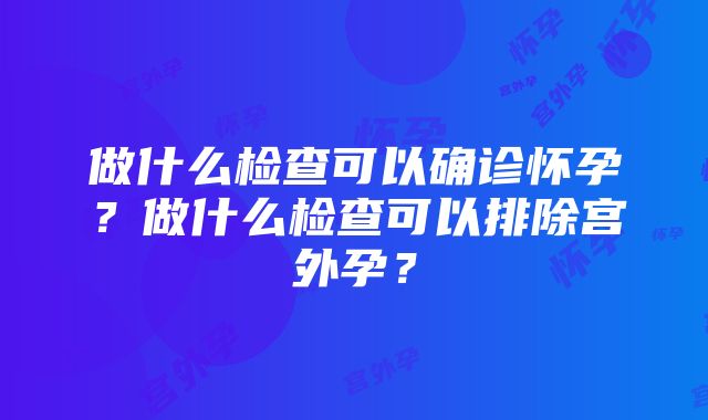 做什么检查可以确诊怀孕？做什么检查可以排除宫外孕？