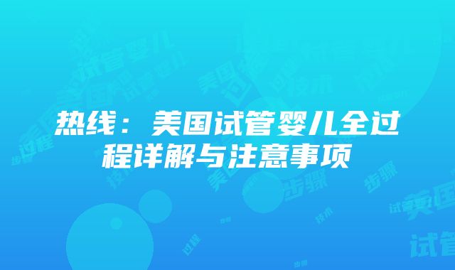 热线：美国试管婴儿全过程详解与注意事项