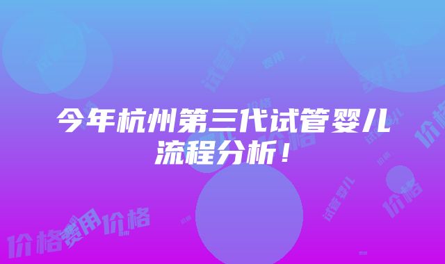 今年杭州第三代试管婴儿流程分析！