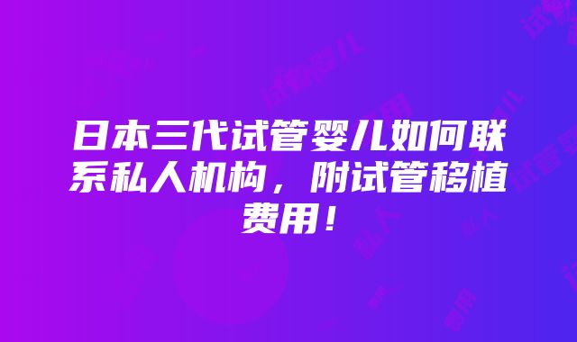 日本三代试管婴儿如何联系私人机构，附试管移植费用！