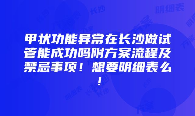 甲状功能异常在长沙做试管能成功吗附方案流程及禁忌事项！想要明细表么！