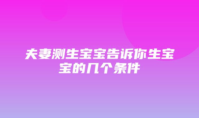 夫妻测生宝宝告诉你生宝宝的几个条件