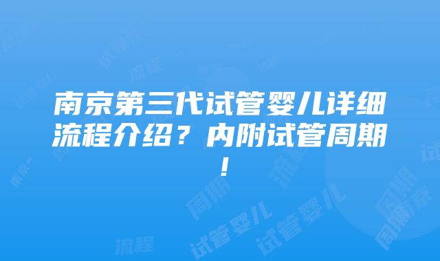 南京第三代试管婴儿详细流程介绍？内附试管周期！