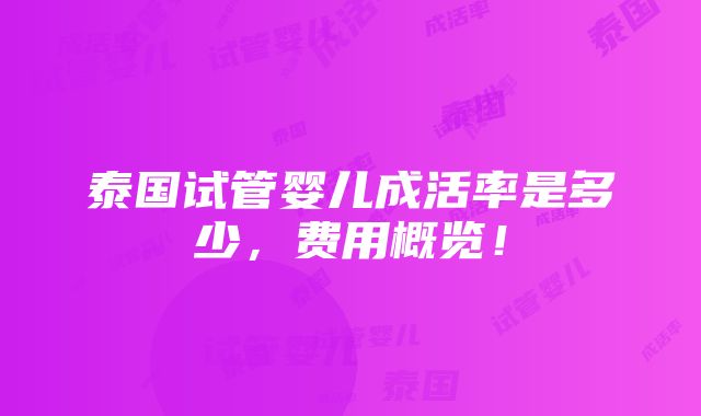 泰国试管婴儿成活率是多少，费用概览！