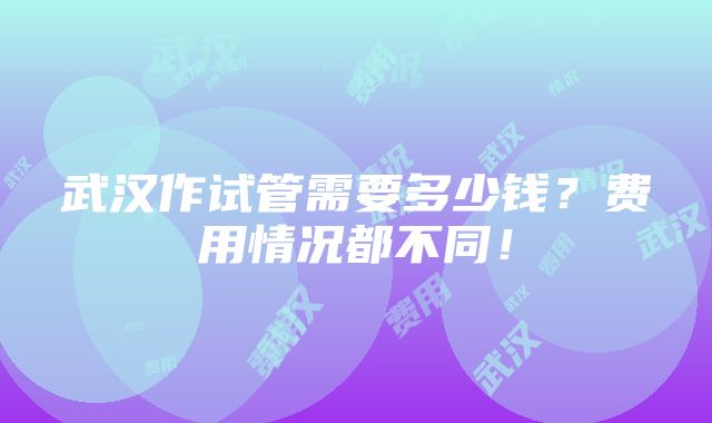 武汉作试管需要多少钱？费用情况都不同！