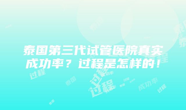 泰国第三代试管医院真实成功率？过程是怎样的！