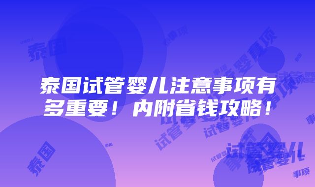 泰国试管婴儿注意事项有多重要！内附省钱攻略！