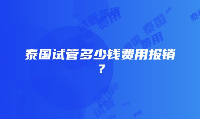 泰国试管多少钱费用报销？