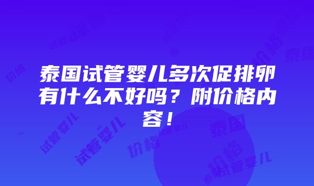 泰国试管婴儿多次促排卵有什么不好吗？附价格内容！